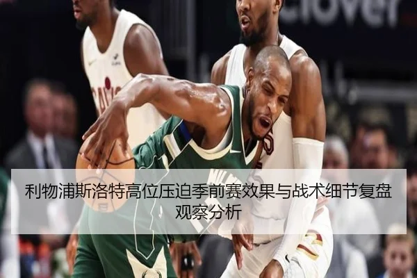 利物浦斯洛特高位压迫季前赛效果与战术细节复盘观察分析